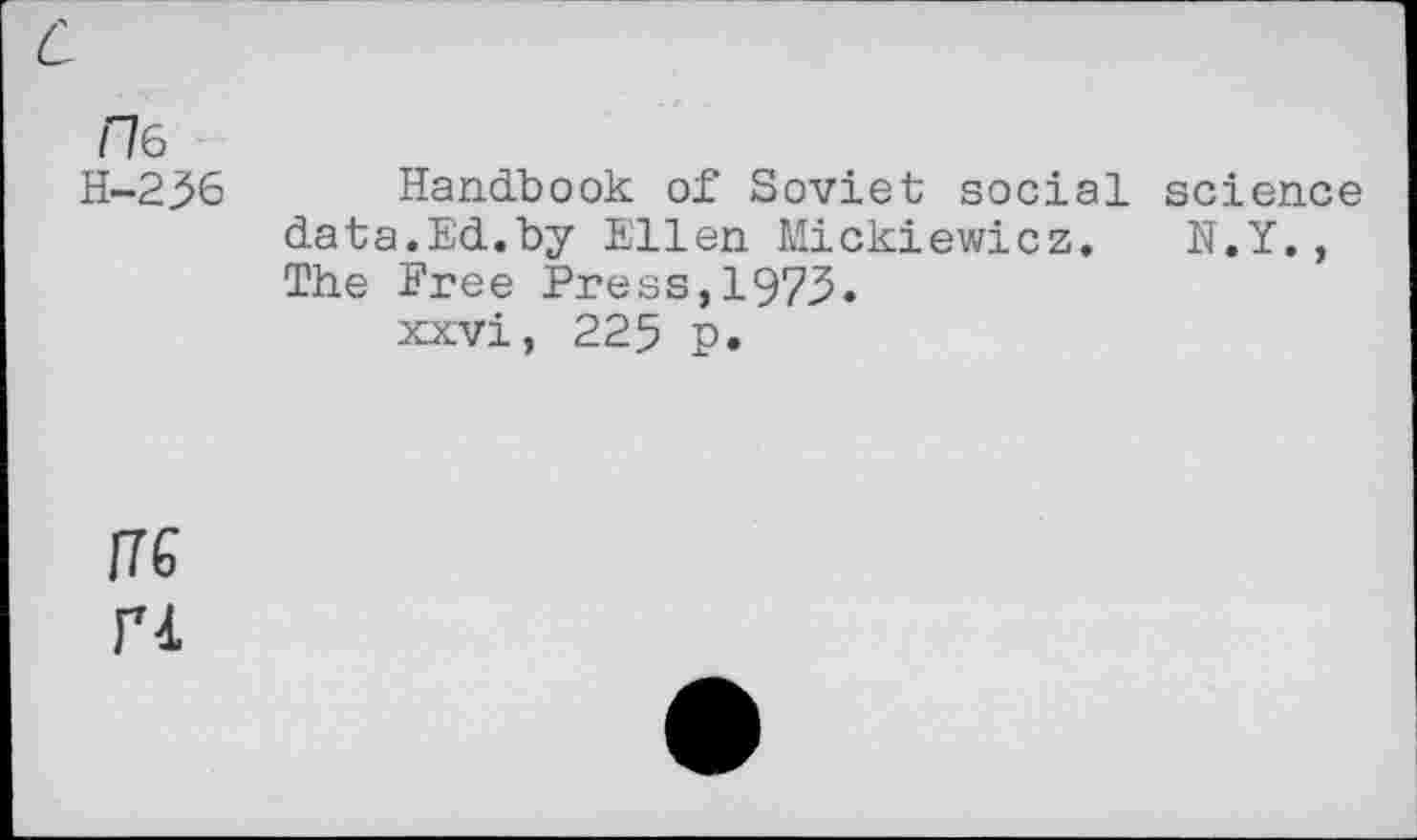 ﻿Иб
Н-236
Handbook of Soviet social science data.Ed.by Ellen Mickiewicz. N.Y., The Free Press,1973.
xxvi, 225 p.
flG
ГЧ